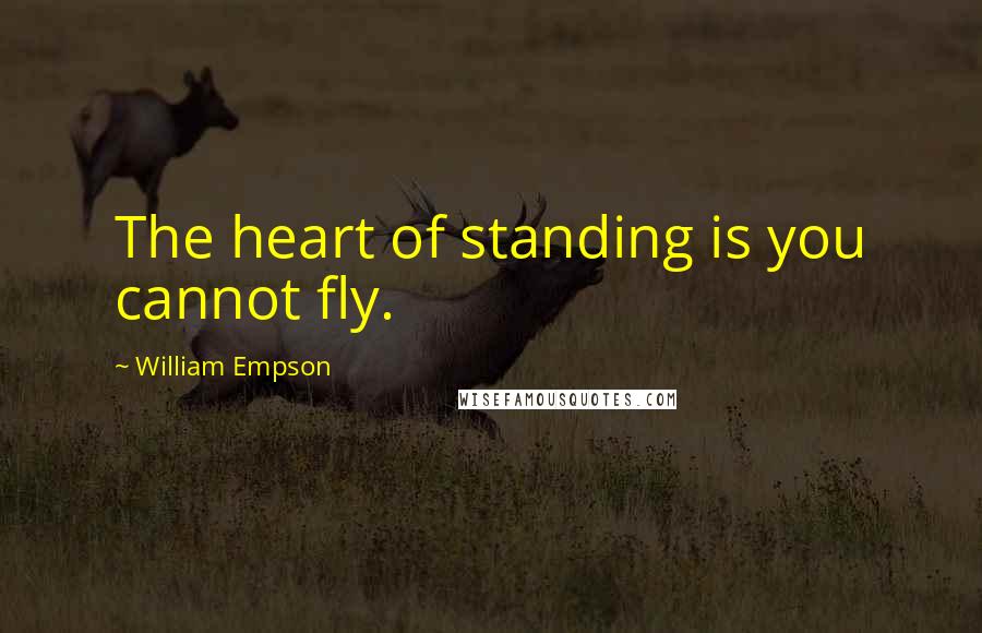 William Empson Quotes: The heart of standing is you cannot fly.