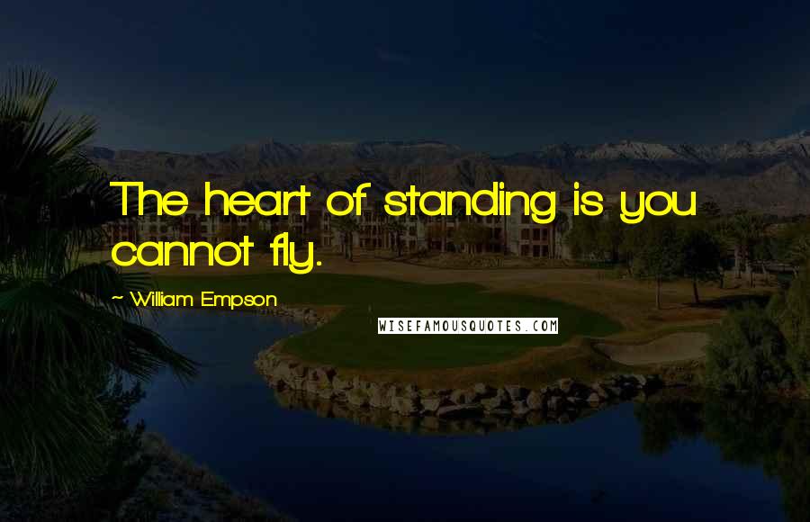 William Empson Quotes: The heart of standing is you cannot fly.