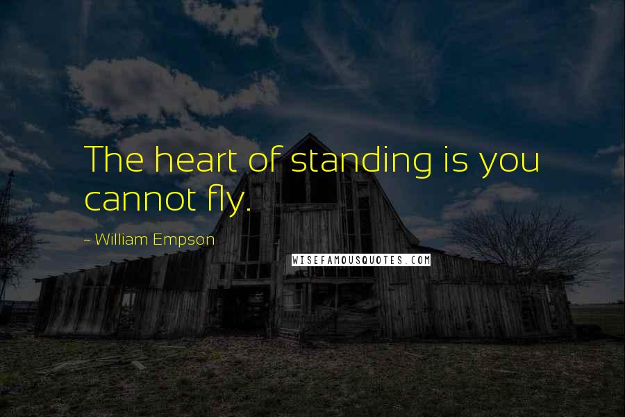 William Empson Quotes: The heart of standing is you cannot fly.