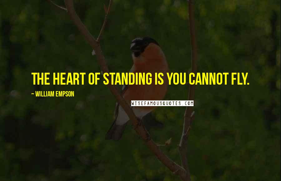 William Empson Quotes: The heart of standing is you cannot fly.