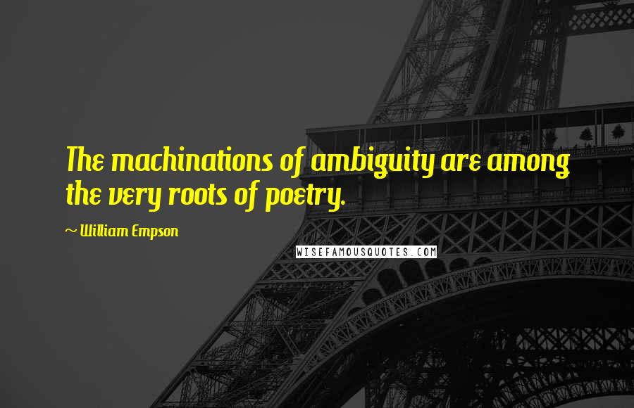 William Empson Quotes: The machinations of ambiguity are among the very roots of poetry.