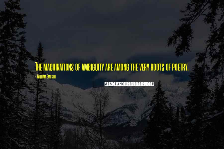 William Empson Quotes: The machinations of ambiguity are among the very roots of poetry.