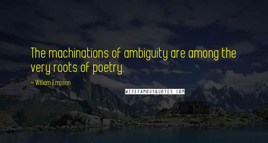 William Empson Quotes: The machinations of ambiguity are among the very roots of poetry.