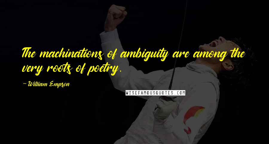 William Empson Quotes: The machinations of ambiguity are among the very roots of poetry.