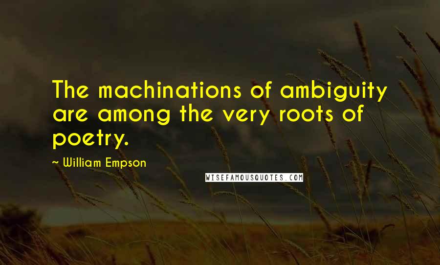 William Empson Quotes: The machinations of ambiguity are among the very roots of poetry.