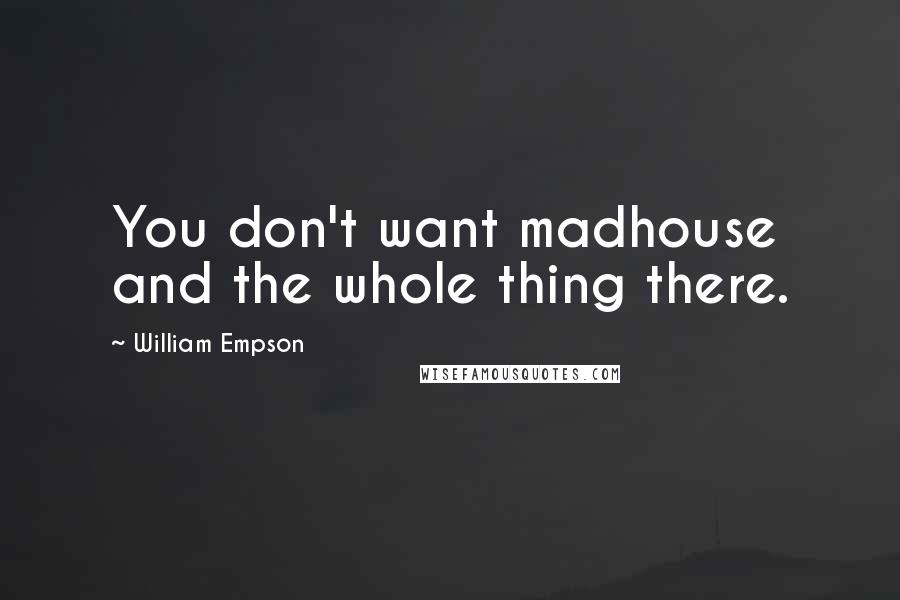 William Empson Quotes: You don't want madhouse and the whole thing there.