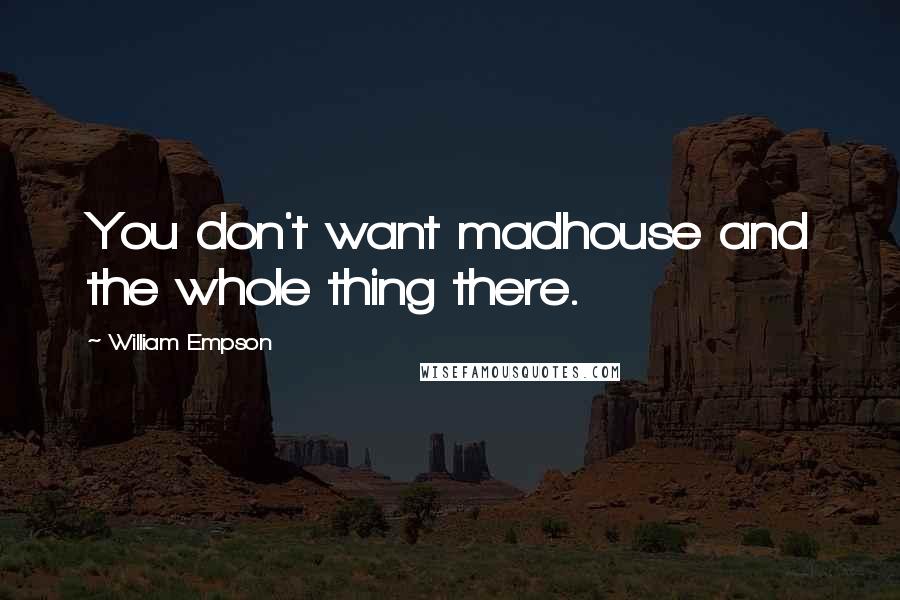 William Empson Quotes: You don't want madhouse and the whole thing there.