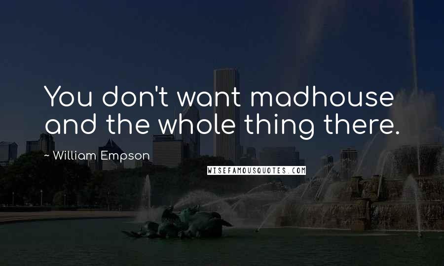 William Empson Quotes: You don't want madhouse and the whole thing there.