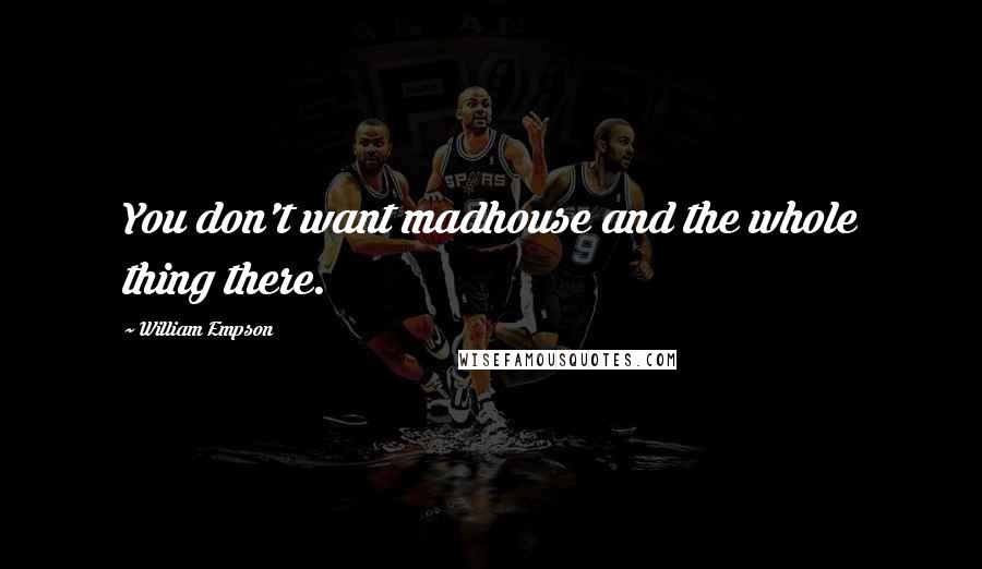 William Empson Quotes: You don't want madhouse and the whole thing there.