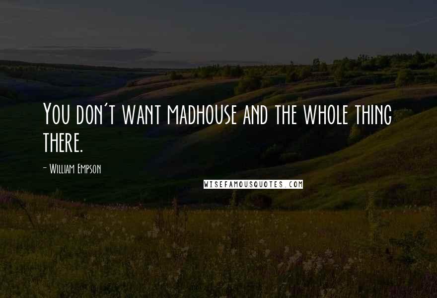 William Empson Quotes: You don't want madhouse and the whole thing there.