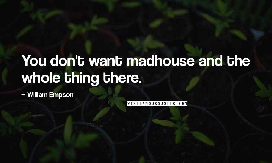 William Empson Quotes: You don't want madhouse and the whole thing there.