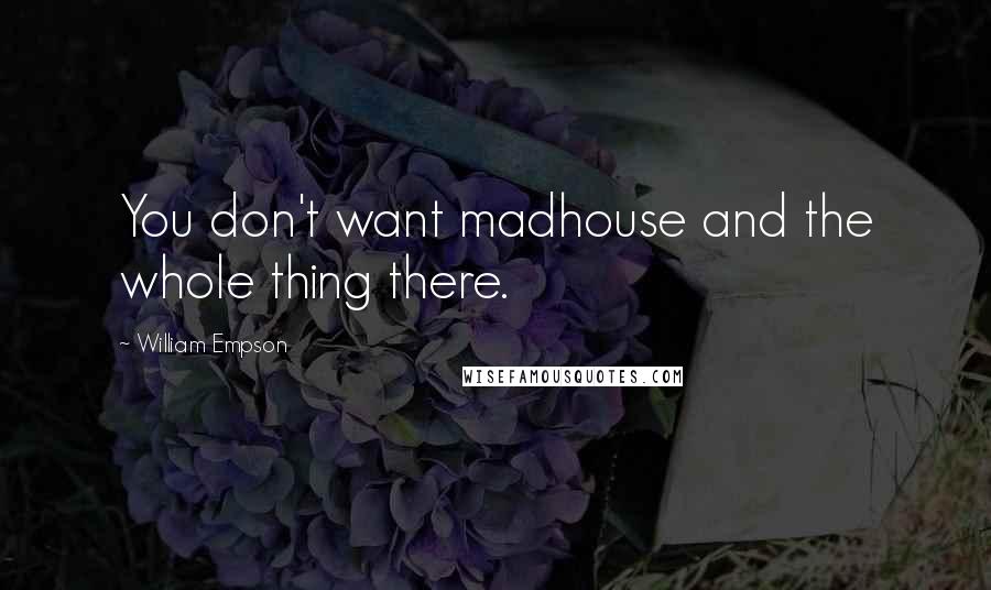 William Empson Quotes: You don't want madhouse and the whole thing there.