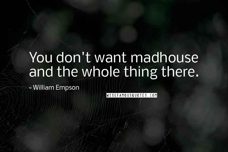 William Empson Quotes: You don't want madhouse and the whole thing there.