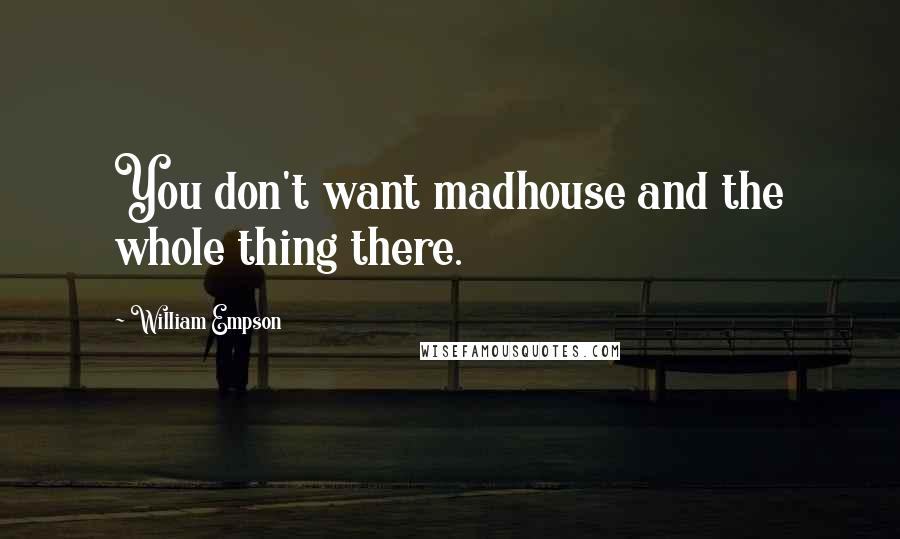 William Empson Quotes: You don't want madhouse and the whole thing there.