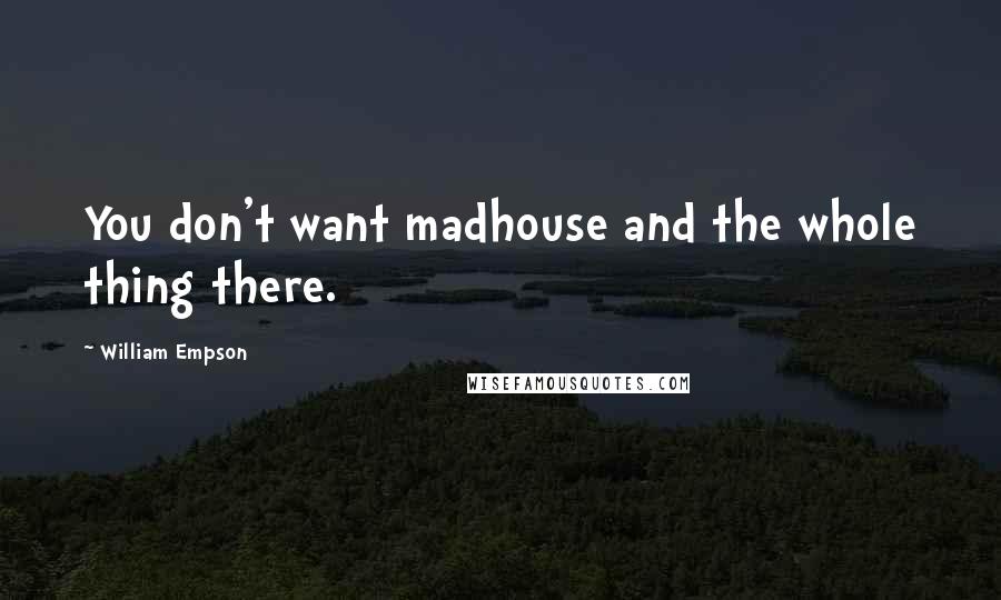 William Empson Quotes: You don't want madhouse and the whole thing there.