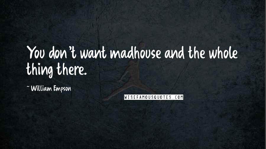 William Empson Quotes: You don't want madhouse and the whole thing there.