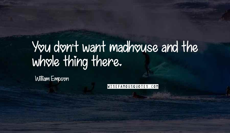 William Empson Quotes: You don't want madhouse and the whole thing there.