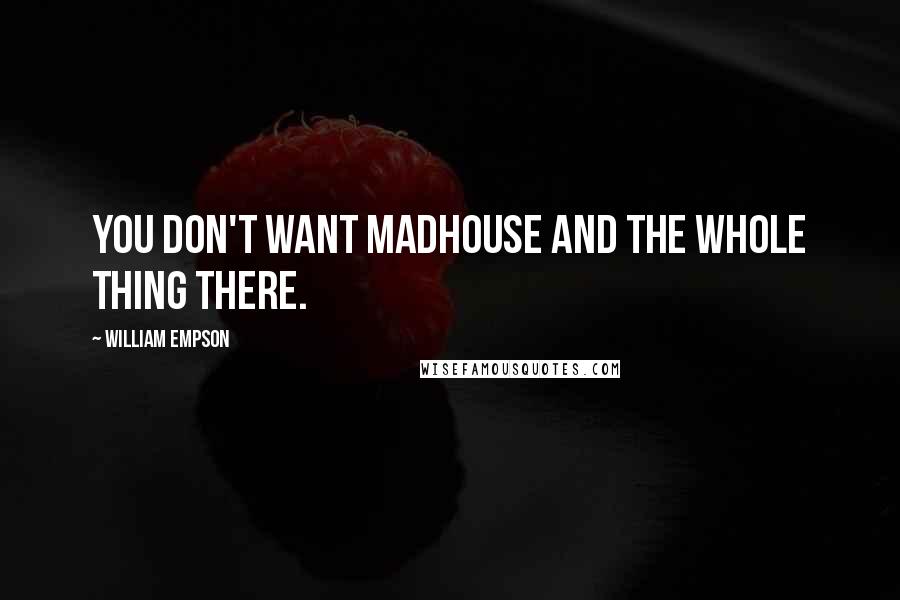 William Empson Quotes: You don't want madhouse and the whole thing there.