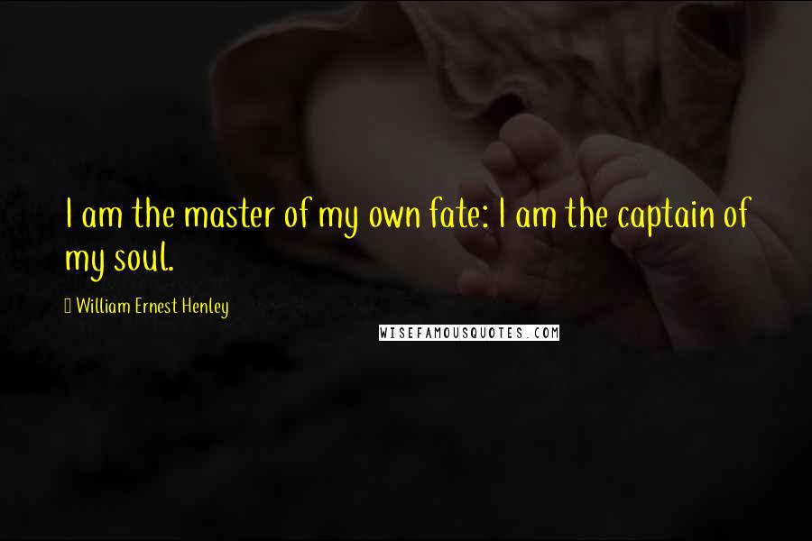 William Ernest Henley Quotes: I am the master of my own fate: I am the captain of my soul.