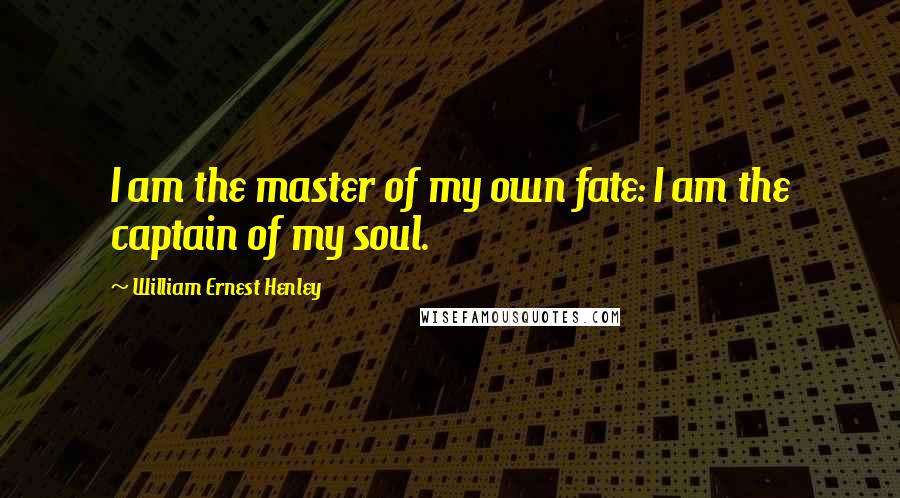 William Ernest Henley Quotes: I am the master of my own fate: I am the captain of my soul.