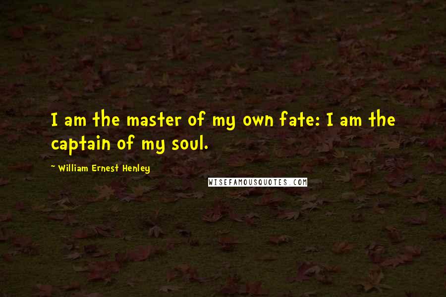 William Ernest Henley Quotes: I am the master of my own fate: I am the captain of my soul.