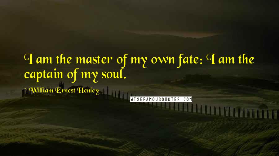 William Ernest Henley Quotes: I am the master of my own fate: I am the captain of my soul.