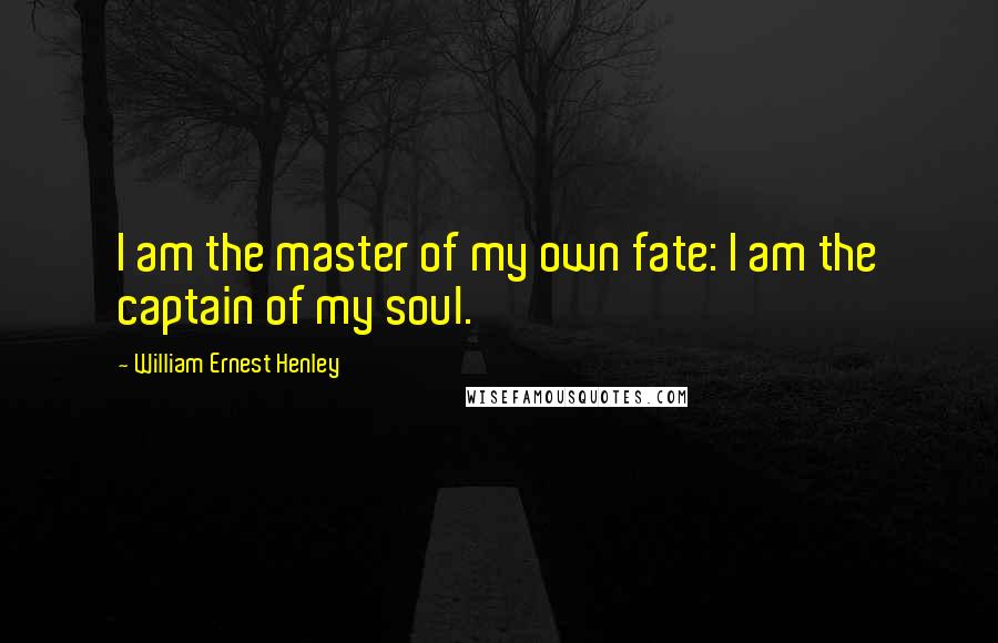 William Ernest Henley Quotes: I am the master of my own fate: I am the captain of my soul.