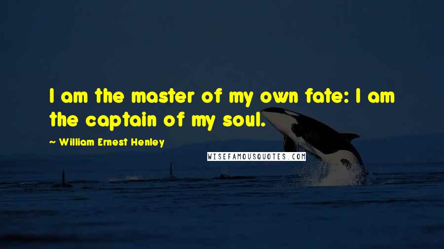 William Ernest Henley Quotes: I am the master of my own fate: I am the captain of my soul.