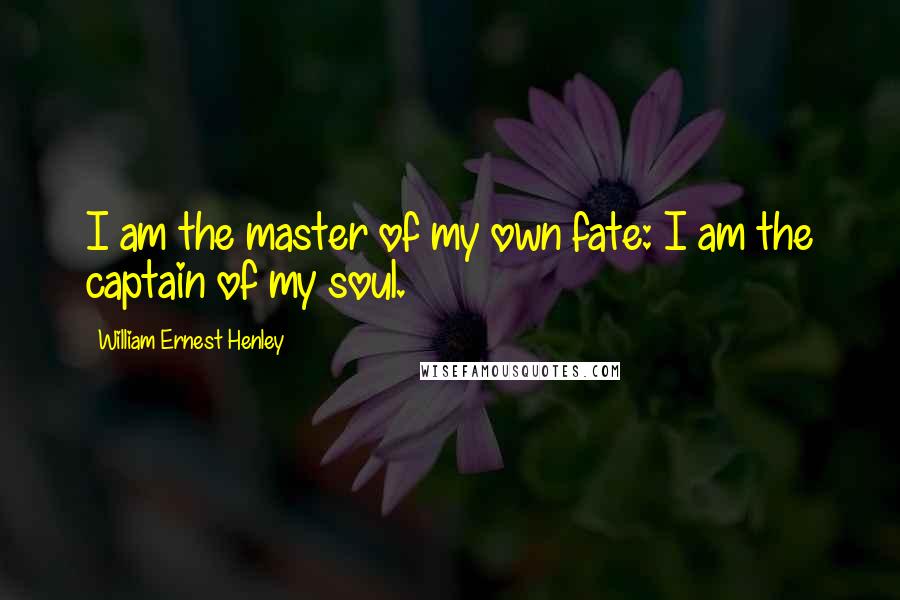 William Ernest Henley Quotes: I am the master of my own fate: I am the captain of my soul.