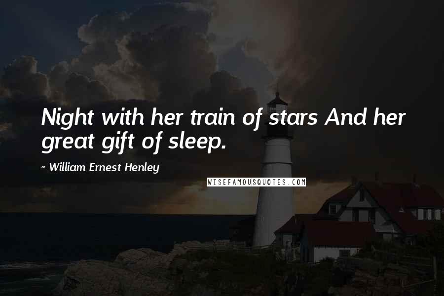 William Ernest Henley Quotes: Night with her train of stars And her great gift of sleep.