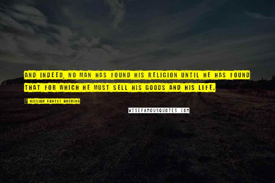 William Ernest Hocking Quotes: And indeed, no man has found his religion until he has found that for which he must sell his goods and his life.