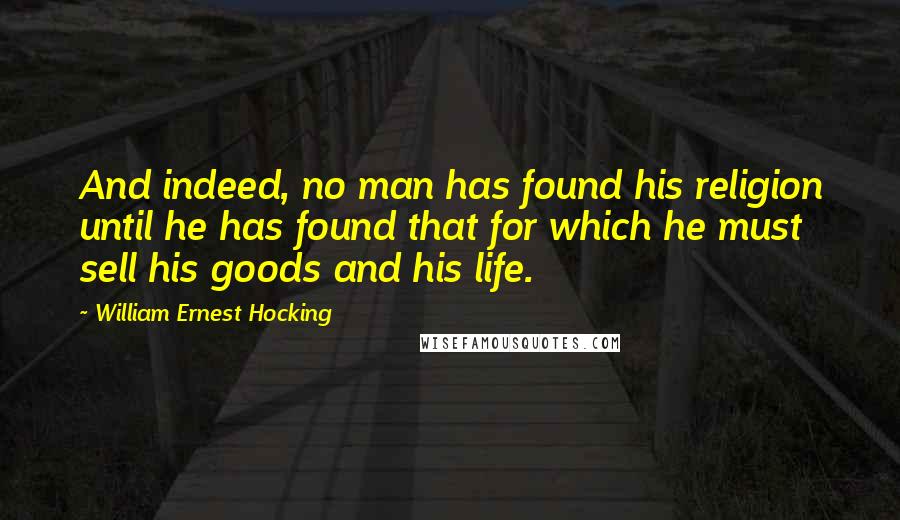 William Ernest Hocking Quotes: And indeed, no man has found his religion until he has found that for which he must sell his goods and his life.