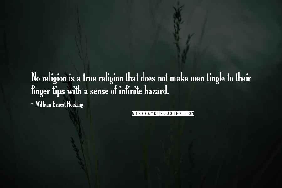 William Ernest Hocking Quotes: No religion is a true religion that does not make men tingle to their finger tips with a sense of infinite hazard.