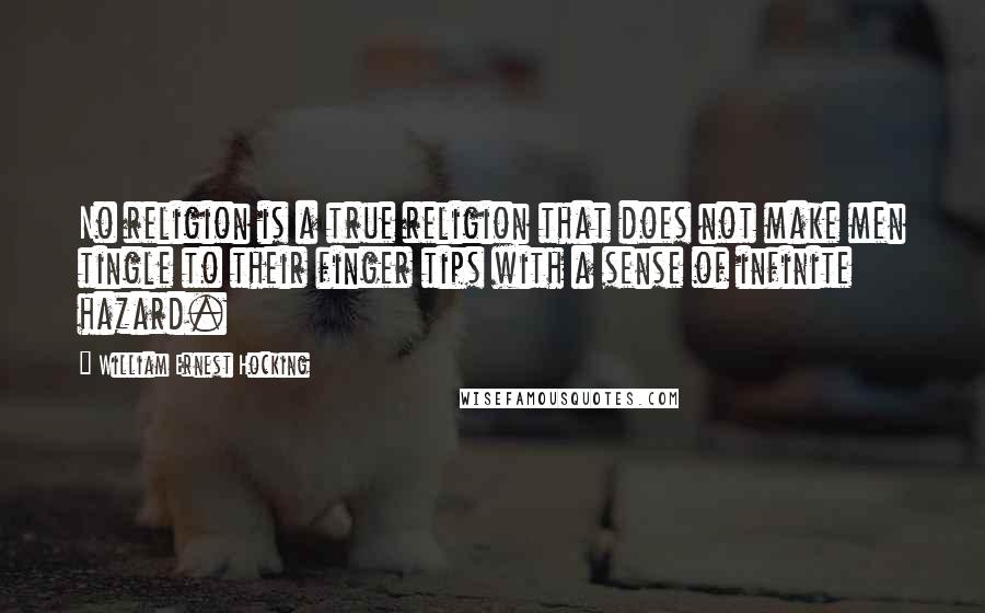 William Ernest Hocking Quotes: No religion is a true religion that does not make men tingle to their finger tips with a sense of infinite hazard.