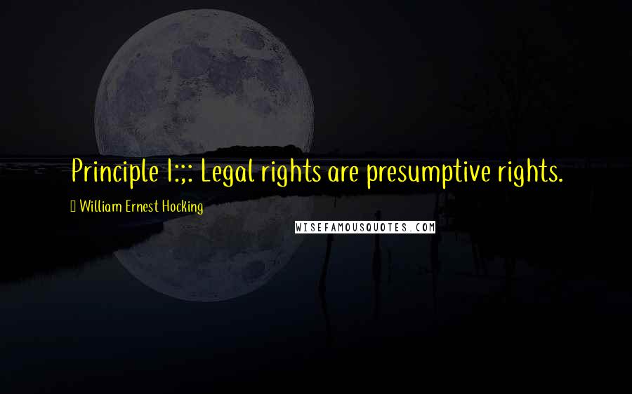 William Ernest Hocking Quotes: Principle I:;: Legal rights are presumptive rights.