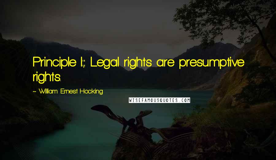 William Ernest Hocking Quotes: Principle I:;: Legal rights are presumptive rights.