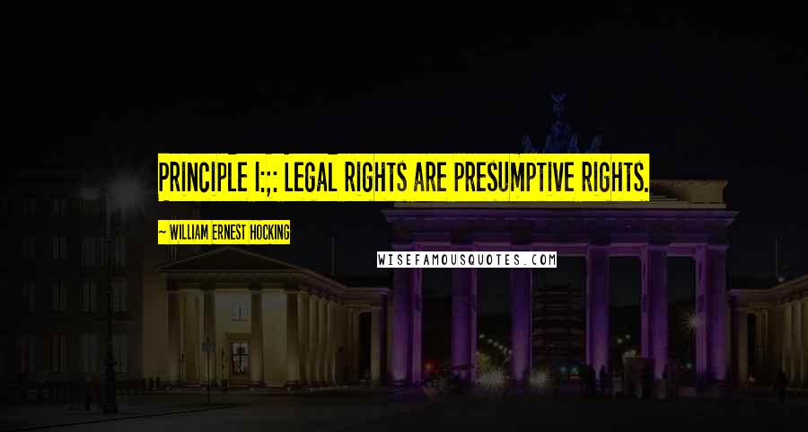 William Ernest Hocking Quotes: Principle I:;: Legal rights are presumptive rights.