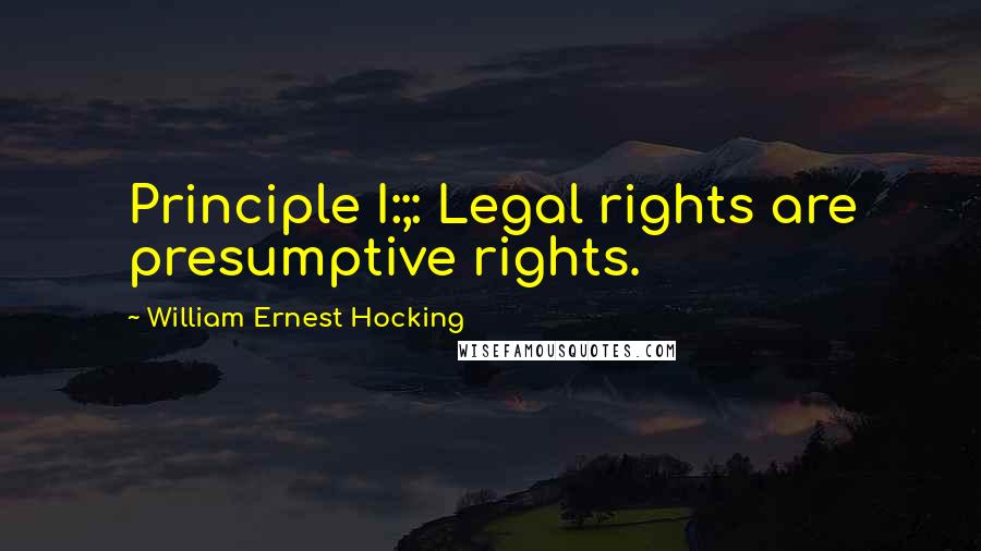 William Ernest Hocking Quotes: Principle I:;: Legal rights are presumptive rights.