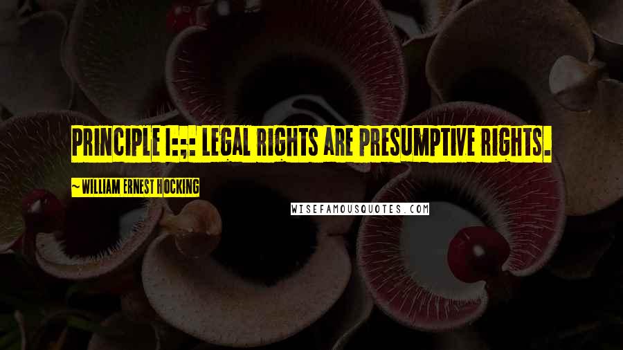 William Ernest Hocking Quotes: Principle I:;: Legal rights are presumptive rights.