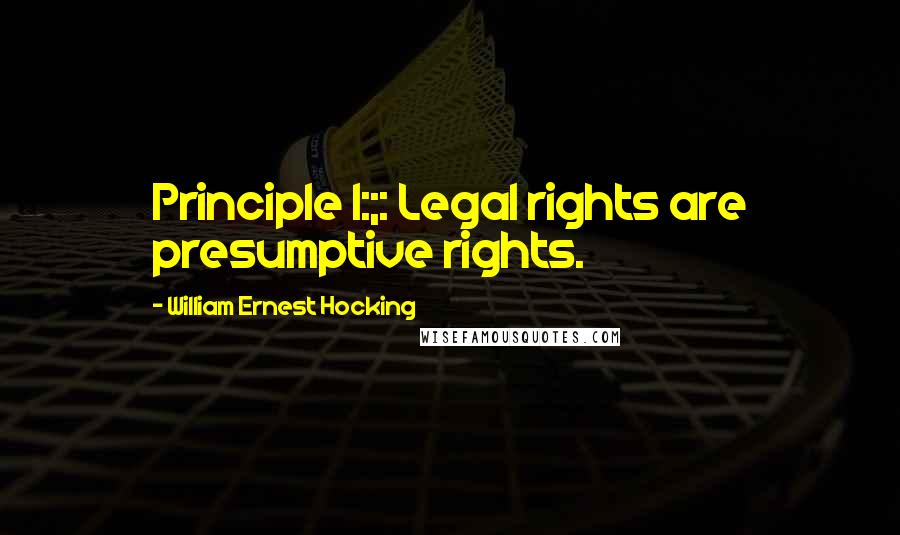William Ernest Hocking Quotes: Principle I:;: Legal rights are presumptive rights.