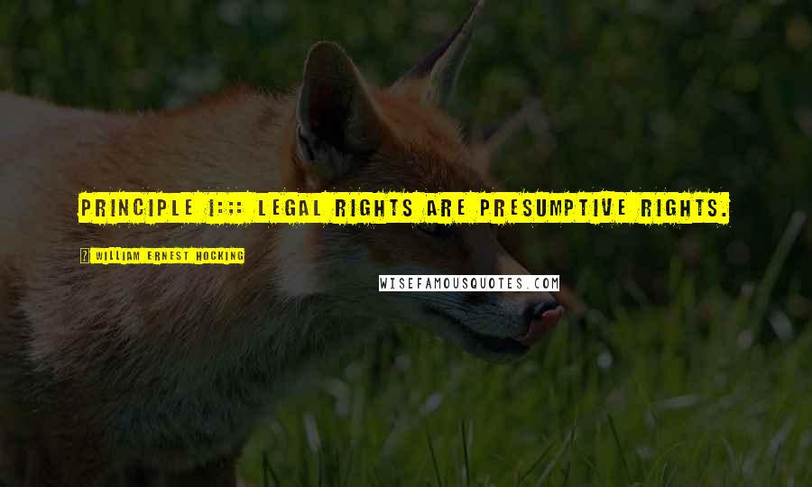William Ernest Hocking Quotes: Principle I:;: Legal rights are presumptive rights.