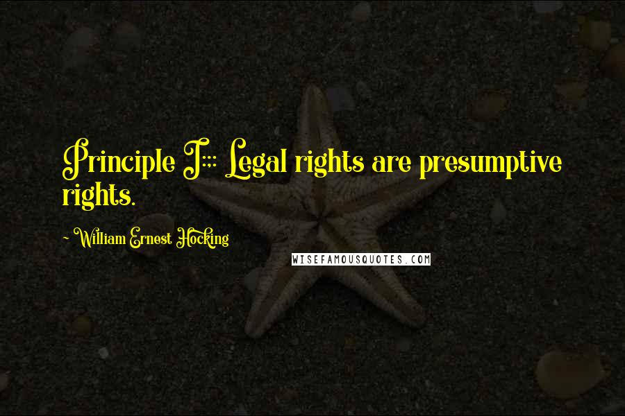 William Ernest Hocking Quotes: Principle I:;: Legal rights are presumptive rights.
