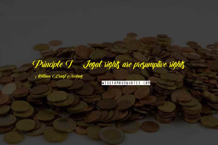 William Ernest Hocking Quotes: Principle I:;: Legal rights are presumptive rights.