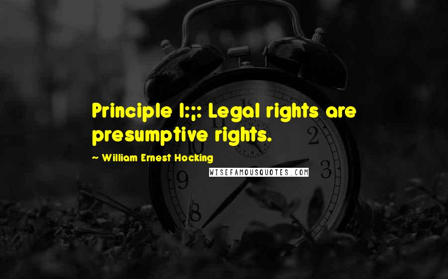 William Ernest Hocking Quotes: Principle I:;: Legal rights are presumptive rights.