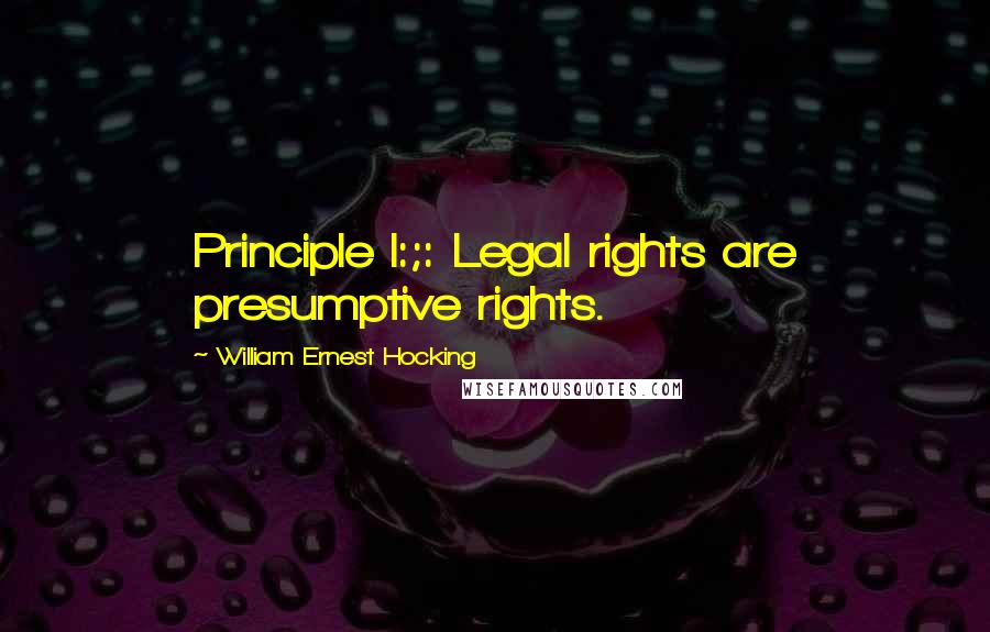 William Ernest Hocking Quotes: Principle I:;: Legal rights are presumptive rights.