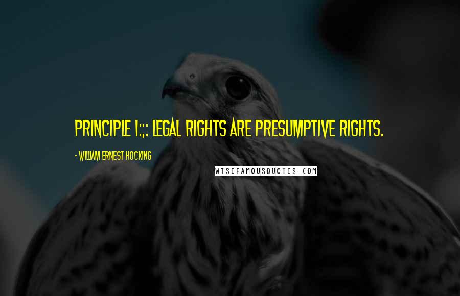 William Ernest Hocking Quotes: Principle I:;: Legal rights are presumptive rights.