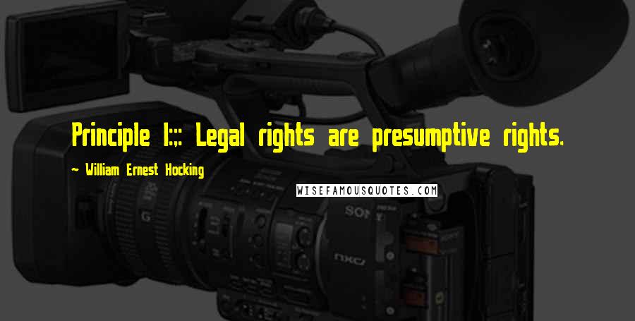 William Ernest Hocking Quotes: Principle I:;: Legal rights are presumptive rights.