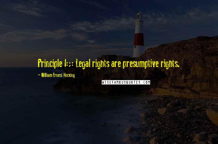 William Ernest Hocking Quotes: Principle I:;: Legal rights are presumptive rights.