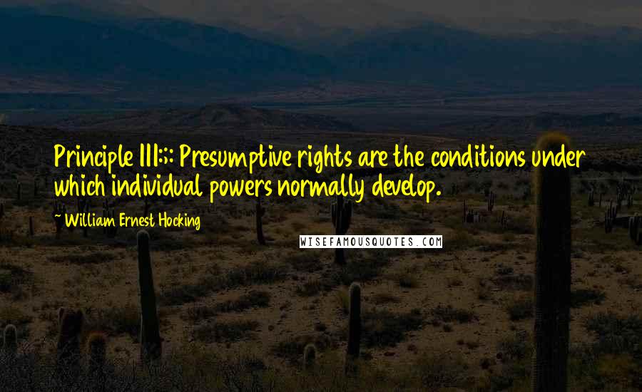 William Ernest Hocking Quotes: Principle III:;: Presumptive rights are the conditions under which individual powers normally develop.