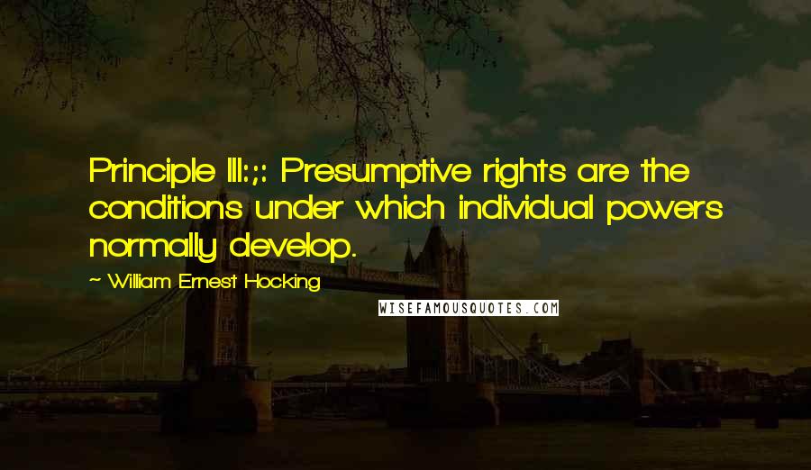 William Ernest Hocking Quotes: Principle III:;: Presumptive rights are the conditions under which individual powers normally develop.